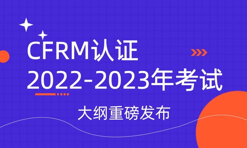 CFRM认证2022-2023年考试大纲重磅发布