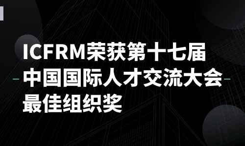 ICFRM荣获第十七届中国国际人才交流大会最佳组织奖