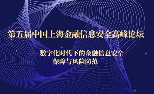 活动丨第五届中国上海金融信息安全高峰论坛 ——数字化时代下的金融信息安全保障与风险防范